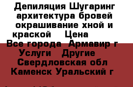 Депиляция.Шугаринг.архитектура бровей окрашивание хной и краской  › Цена ­ 100 - Все города, Армавир г. Услуги » Другие   . Свердловская обл.,Каменск-Уральский г.